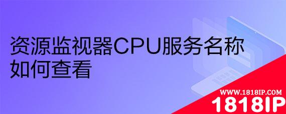 电脑怎么查看CPU资源监视器服务名称?